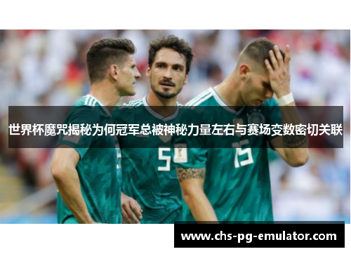 世界杯魔咒揭秘为何冠军总被神秘力量左右与赛场变数密切关联 世界杯魔咒揭秘为何冠军总被神秘力量左右与赛场变数密切关联