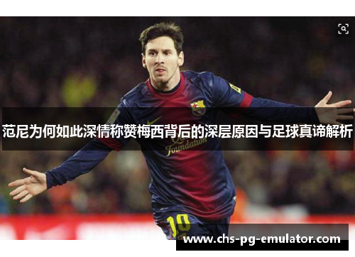 范尼为何如此深情称赞梅西背后的深层原因与足球真谛解析 范尼为何如此深情称赞梅西背后的深层原因与足球真谛解析