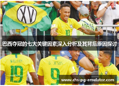 巴西夺冠的七大关键因素深入分析及其背后原因探讨