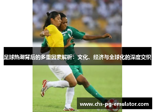 足球热潮背后的多重因素解析：文化、经济与全球化的深度交织