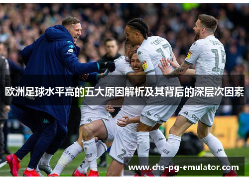 欧洲足球水平高的五大原因解析及其背后的深层次因素