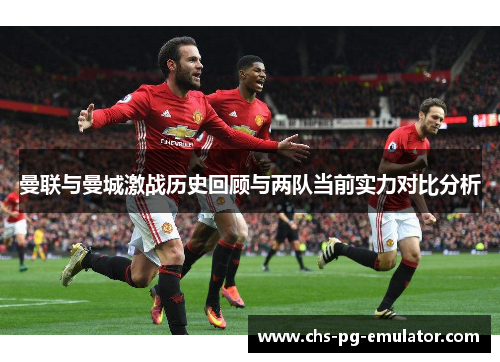 曼联与曼城激战历史回顾与两队当前实力对比分析