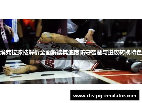 埃弗拉球技解析全面解读其速度防守智慧与进攻转换特色