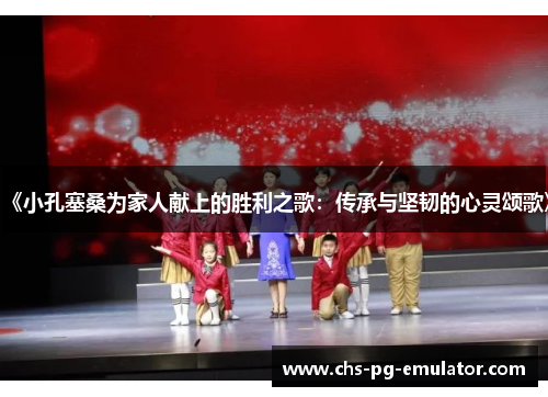 《小孔塞桑为家人献上的胜利之歌:传承与坚韧的心灵颂歌》 《小孔塞桑为家人献上的胜利之歌:传承与坚韧的心灵颂歌》