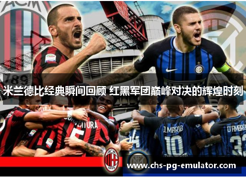 米兰德比经典瞬间回顾 红黑军团巅峰对决的辉煌时刻 米兰德比经典瞬间回顾 红黑军团巅峰对决的辉煌时刻