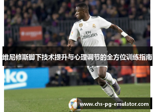 维尼修斯脚下技术提升与心理调节的全方位训练指南