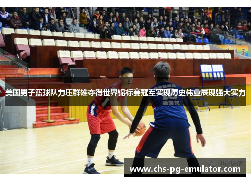 美国男子篮球队力压群雄夺得世界锦标赛冠军实现历史伟业展现强大实力