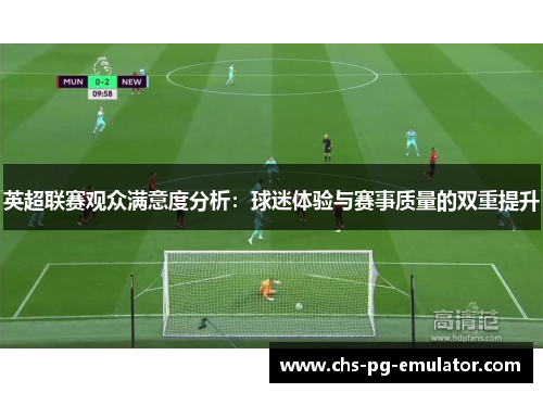 英超联赛观众满意度分析：球迷体验与赛事质量的双重提升