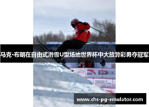 马克·布朗在自由式滑雪U型场地世界杯中大放异彩勇夺冠军 马克·布朗在自由式滑雪U型场地世界杯中大放异彩勇夺冠军