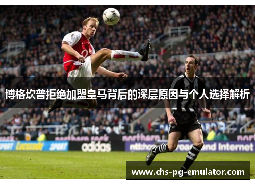 博格坎普拒绝加盟皇马背后的深层原因与个人选择解析