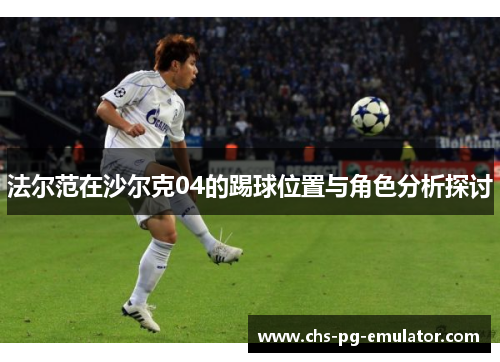 法尔范在沙尔克04的踢球位置与角色分析探讨