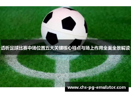 透析足球比赛中场位置五大关键核心特点与场上作用全面全景解读