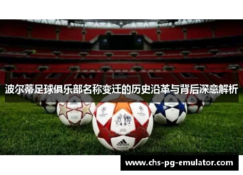 波尔蒂足球俱乐部名称变迁的历史沿革与背后深意解析