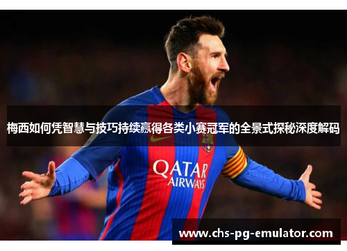 梅西如何凭智慧与技巧持续赢得各类小赛冠军的全景式探秘深度解码