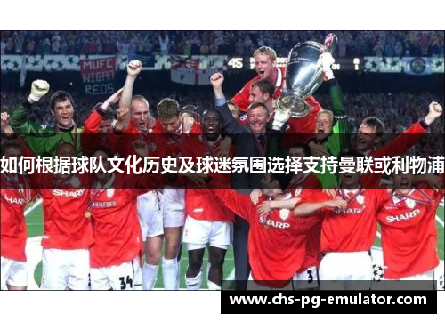 如何根据球队文化历史及球迷氛围选择支持曼联或利物浦