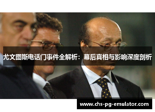 尤文图斯电话门事件全解析：幕后真相与影响深度剖析