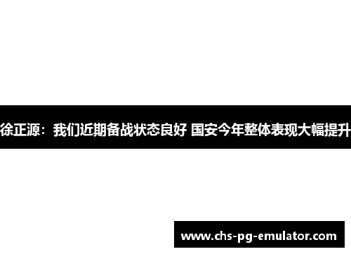 徐正源：我们近期备战状态良好 国安今年整体表现大幅提升