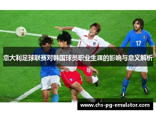 意大利足球联赛对韩国球员职业生涯的影响与意义解析