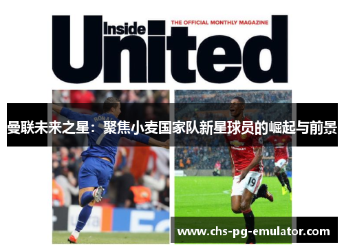 曼联未来之星：聚焦小麦国家队新星球员的崛起与前景
