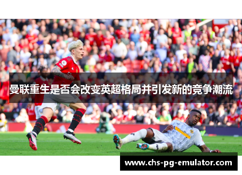 曼联重生是否会改变英超格局并引发新的竞争潮流