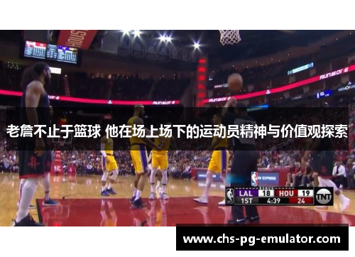 老詹不止于篮球 他在场上场下的运动员精神与价值观探索