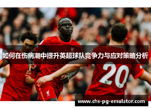 如何在伤病潮中提升英超球队竞争力与应对策略分析