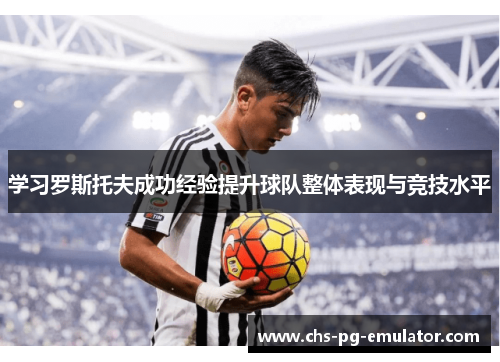 学习罗斯托夫成功经验提升球队整体表现与竞技水平