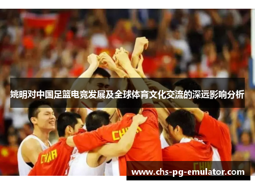 姚明对中国足篮电竞发展及全球体育文化交流的深远影响分析