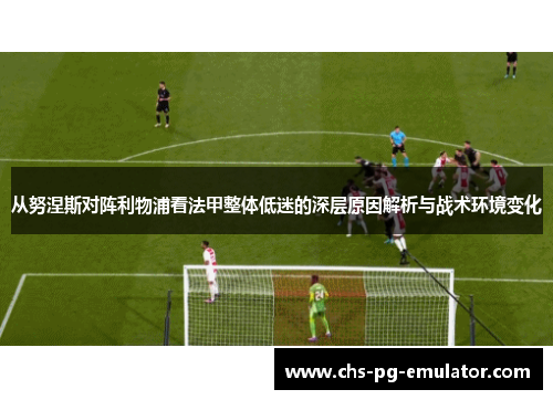 从努涅斯对阵利物浦看法甲整体低迷的深层原因解析与战术环境变化