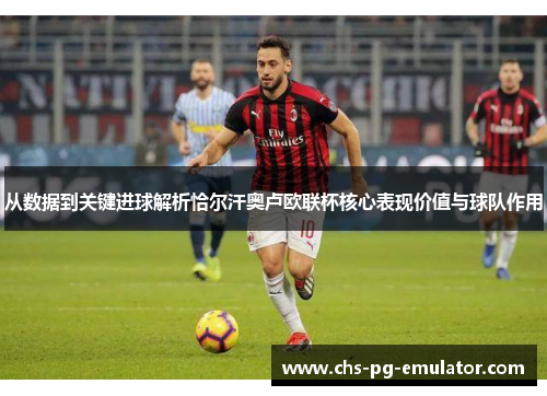 从数据到关键进球解析恰尔汗奥卢欧联杯核心表现价值与球队作用