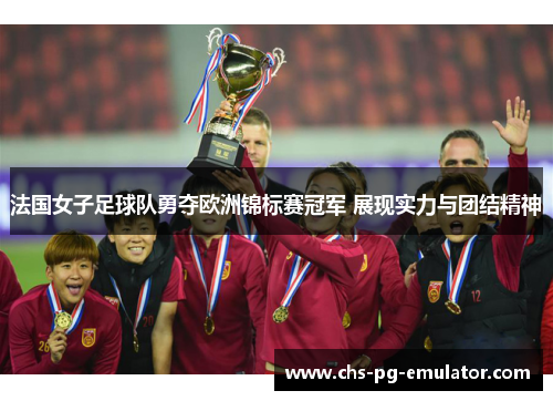 法国女子足球队勇夺欧洲锦标赛冠军 展现实力与团结精神
