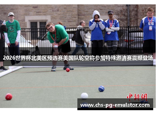 2026世界杯北美区预选赛美国队轮空将参加特殊邀请赛震撼登场
