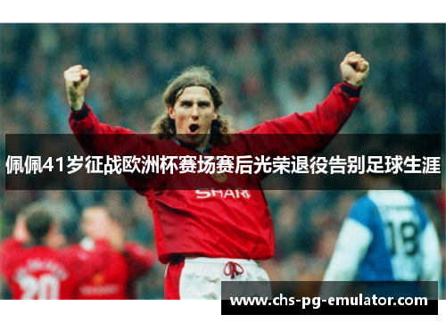 佩佩41岁征战欧洲杯赛场赛后光荣退役告别足球生涯