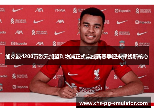 加克波4200万欧元加盟利物浦正式完成新赛季迎来锋线新核心