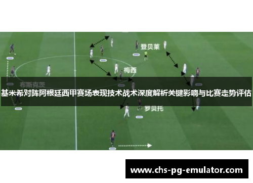 基米希对阵阿根廷西甲赛场表现技术战术深度解析关键影响与比赛走势评估