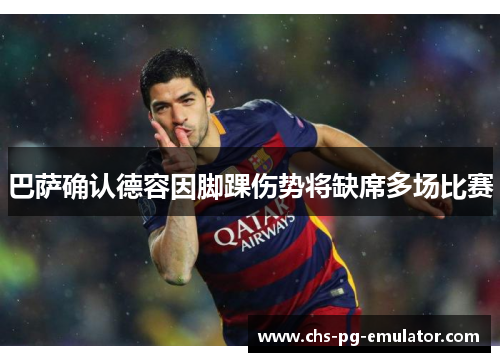 巴萨确认德容因脚踝伤势将缺席多场比赛 巴萨确认德容因脚踝伤势将缺席多场比赛