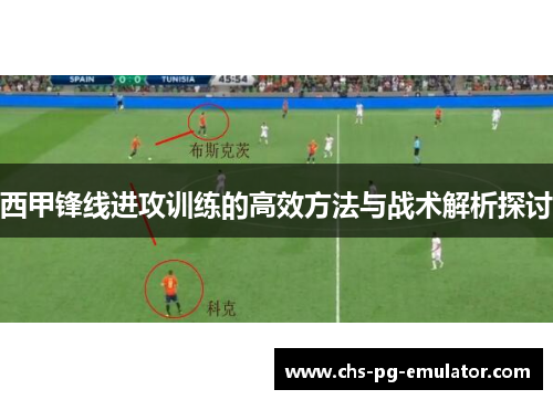 西甲锋线进攻训练的高效方法与战术解析探讨