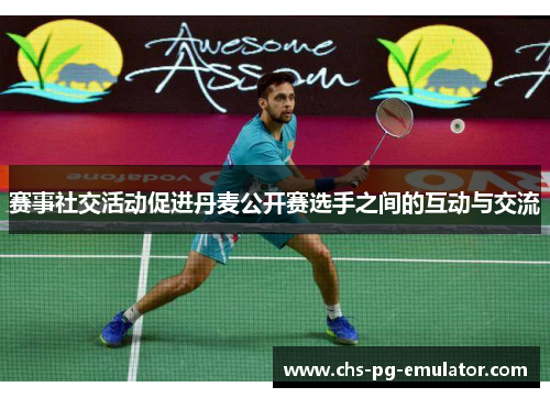 赛事社交活动促进丹麦公开赛选手之间的互动与交流