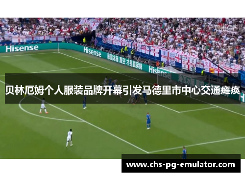 贝林厄姆个人服装品牌开幕引发马德里市中心交通瘫痪 贝林厄姆个人服装品牌开幕引发马德里市中心交通瘫痪