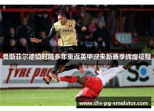 曼斯菲尔德镇时隔多年重返英甲迎来新赛季辉煌征程