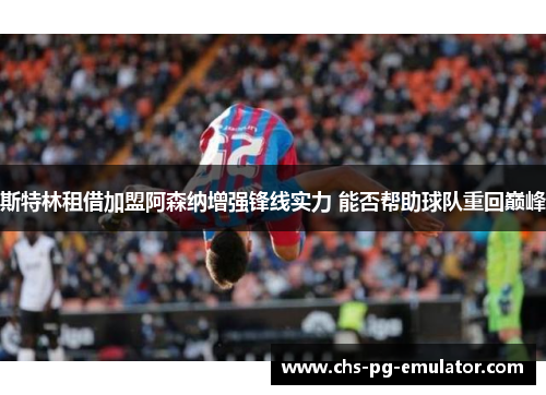 斯特林租借加盟阿森纳增强锋线实力 能否帮助球队重回巅峰 斯特林租借加盟阿森纳增强锋线实力 能否帮助球队重回巅峰