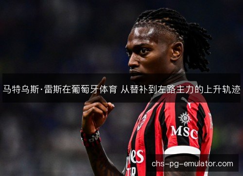 马特乌斯·雷斯在葡萄牙体育 从替补到左路主力的上升轨迹